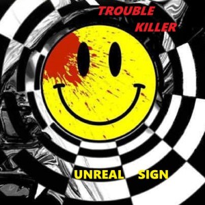 UNREAL SIGN - TROUBLE KILLER